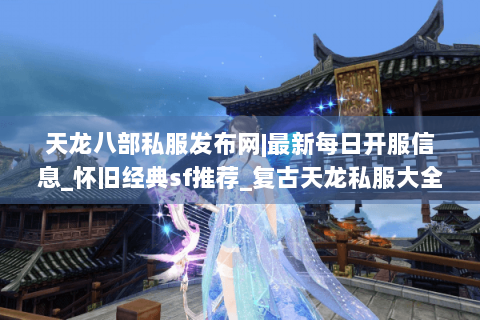 天龙八部私服发布网|最新每日开服信息_怀旧经典sf推荐_复古天龙私服大全
