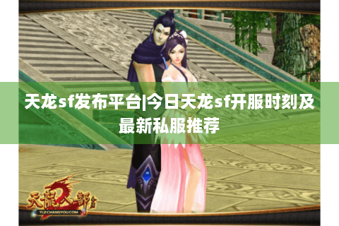 天龙sf发布平台|今日天龙sf开服时刻及最新私服推荐