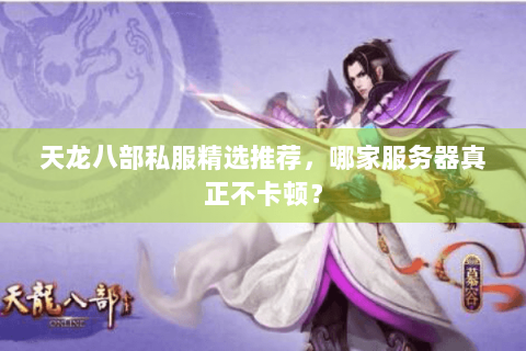 天龙八部私服精选推荐,哪家服务器真正不卡顿? 天龙八部私服精选推荐,哪家服务器真正不卡顿?