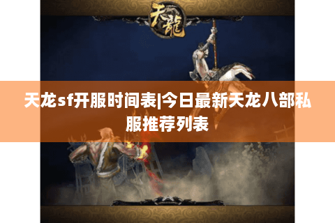 天龙sf开服时间表|今日最新天龙八部私服推荐列表