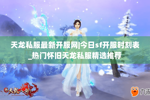 天龙私服最新开服网|今日sf开服时刻表_热门怀旧天龙私服精选推荐