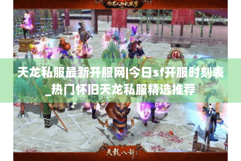 天龙私服最新开服网|今日sf开服时刻表_热门怀旧天龙私服精选推荐