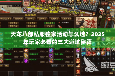 天龙八部私服独家活动怎么选？2025年玩家必看的三大避坑秘籍