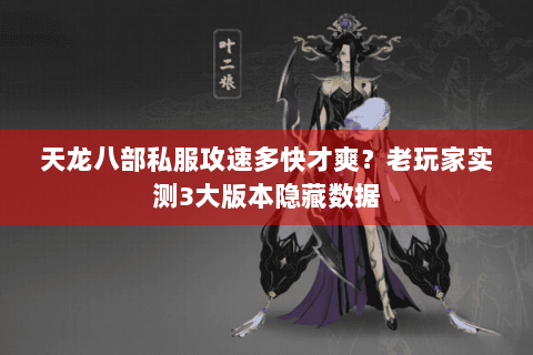 天龙八部私服攻速多快才爽？老玩家实测3大版本隐藏数据