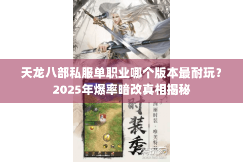 天龙八部私服单职业哪个版本最耐玩?2025年爆率暗改真相揭秘 天龙八部私服单职业哪个版本最耐玩?2025年爆率暗改真相揭秘