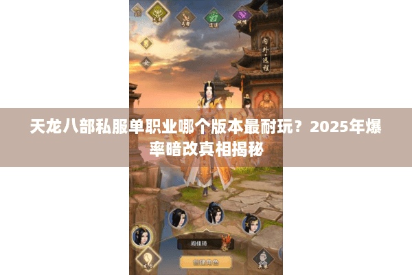 天龙八部私服单职业哪个版本最耐玩?2025年爆率暗改真相揭秘 天龙八部私服单职业哪个版本最耐玩?2025年爆率暗改真相揭秘