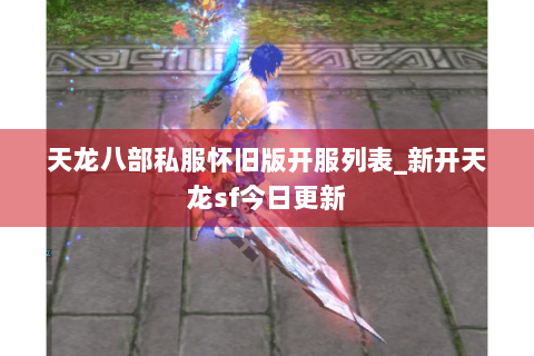 天龙八部私服怀旧版开服列表_新开天龙sf今日更新 天龙八部私服怀旧版开服列表_新开天龙sf今日更新