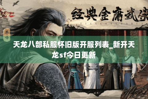 天龙八部私服怀旧版开服列表_新开天龙sf今日更新 天龙八部私服怀旧版开服列表_新开天龙sf今日更新
