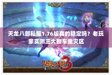 天龙八部私服1.76版真的稳定吗?老玩家实测三大翻车重灾区 天龙八部私服1.76版真的稳定吗?老玩家实测三大翻车重灾区