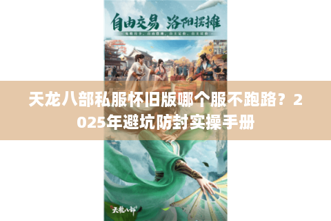 天龙八部私服怀旧版哪个服不跑路？2025年避坑防封实操手册