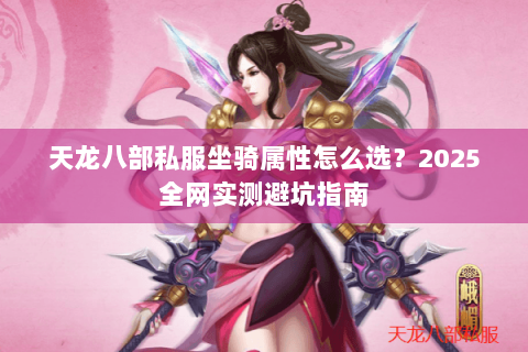 天龙八部私服坐骑属性怎么选？2025全网实测避坑指南