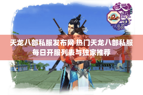 天龙八部私服发布网 热门天龙八部私服每日开服列表与独家推荐