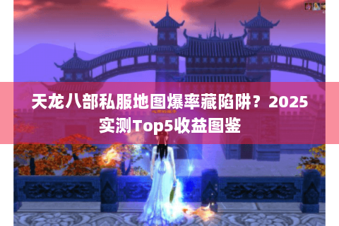 天龙八部私服地图爆率藏陷阱？2025实测Top5收益图鉴