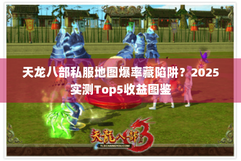 天龙八部私服地图爆率藏陷阱？2025实测Top5收益图鉴