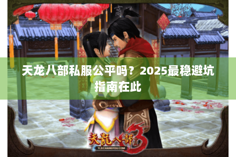 天龙八部私服公平吗？2025最稳避坑指南在此