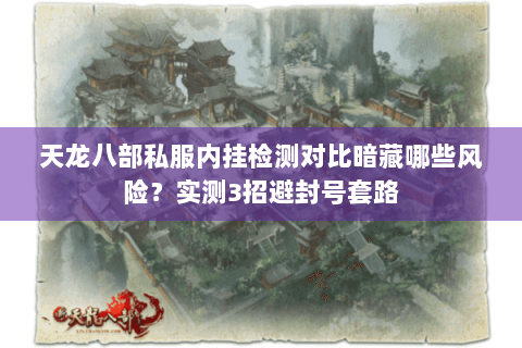 天龙八部私服内挂检测对比暗藏哪些风险？实测3招避封号套路