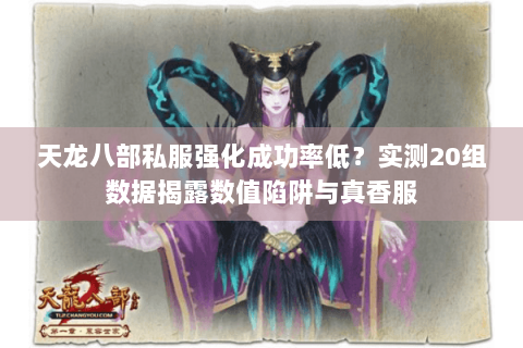 天龙八部私服强化成功率低？实测20组数据揭露数值陷阱与真香服
