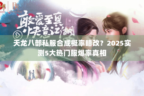 天龙八部私服合成概率暗改?2025实测5大热门服爆率真相 天龙八部私服合成概率暗改?2025实测5大热门服爆率真相