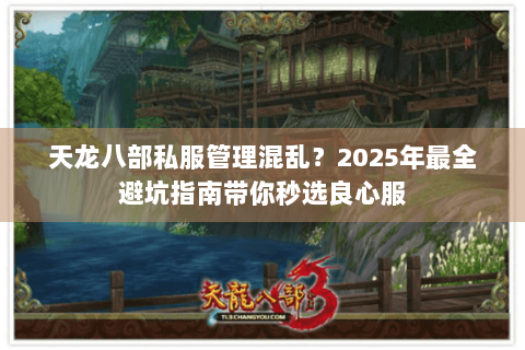天龙八部私服管理混乱?2025年最全避坑指南带你秒选良心服 天龙八部私服管理混乱?2025年最全避坑指南带你秒选良心服