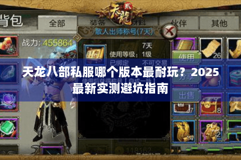 天龙八部私服哪个版本最耐玩?2025最新实测避坑指南 天龙八部私服哪个版本最耐玩?2025最新实测避坑指南