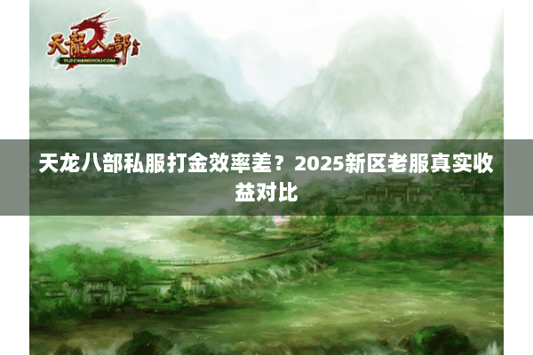 天龙八部私服打金效率差?2025新区老服真实收益对比 天龙八部私服打金效率差?2025新区老服真实收益对比