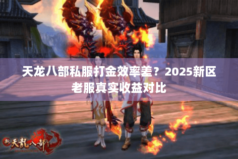 天龙八部私服打金效率差?2025新区老服真实收益对比 天龙八部私服打金效率差?2025新区老服真实收益对比