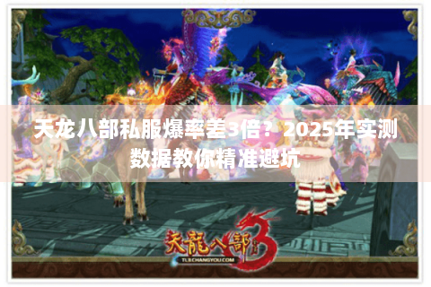 天龙八部私服爆率差3倍?2025年实测数据教你精准避坑 天龙八部私服爆率差3倍?2025年实测数据教你精准避坑