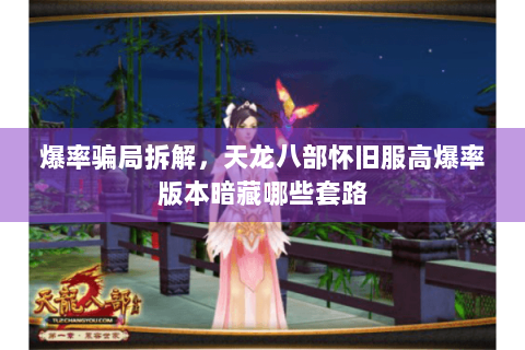 爆率骗局拆解，天龙八部怀旧服高爆率版本暗藏哪些套路