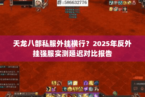 天龙八部私服外挂横行？2025年反外挂强服实测延迟对比报告