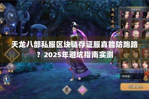 天龙八部私服区块链存证服真能防跑路?2025年避坑指南实测 天龙八部私服区块链存证服真能防跑路?2025年避坑指南实测