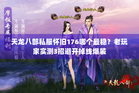 天龙八部私服怀旧176哪个最稳?老玩家实测3招避开掉线爆装 天龙八部私服怀旧176哪个最稳?老玩家实测3招避开掉线爆装