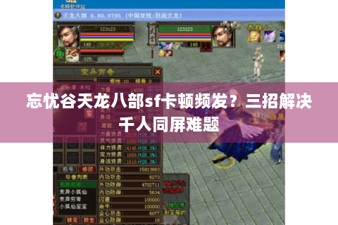 忘忧谷天龙八部sf卡顿频发？三招解决千人同屏难题