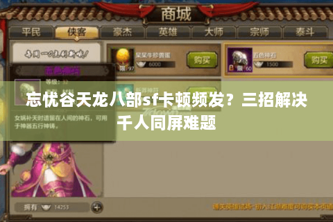 忘忧谷天龙八部sf卡顿频发？三招解决千人同屏难题