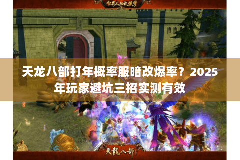 天龙八部打年概率服暗改爆率？2025年玩家避坑三招实测有效