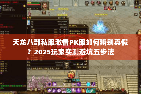天龙八部私服激情PK服如何辨别真假?2025玩家实测避坑五步法 天龙八部私服激情PK服如何辨别真假?2025玩家实测避坑五步法
