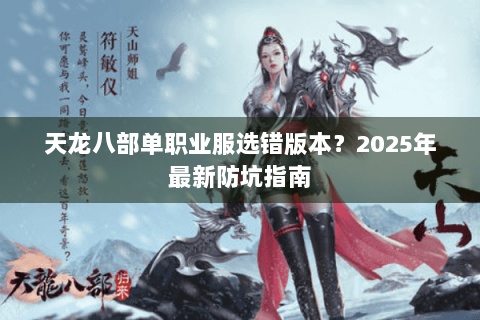 天龙八部单职业服选错版本?2025年最新防坑指南 天龙八部单职业服选错版本?2025年最新防坑指南