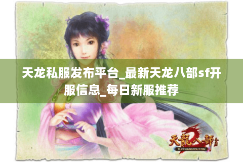天龙私服发布平台_最新天龙八部sf开服信息_每日新服推荐 天龙私服发布平台_最新天龙八部sf开服信息_每日新服推荐