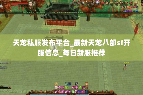 天龙私服发布平台_最新天龙八部sf开服信息_每日新服推荐 天龙私服发布平台_最新天龙八部sf开服信息_每日新服推荐