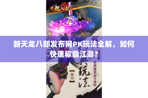 新天龙八部发布网PK玩法全解，如何快速称霸江湖？