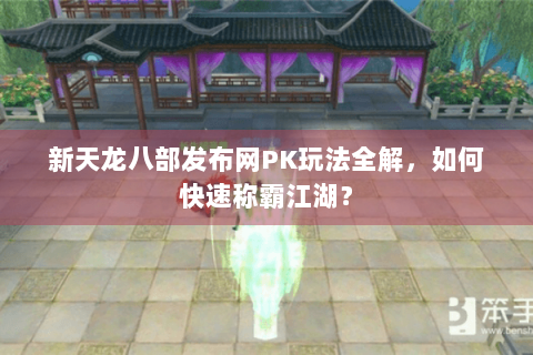 新天龙八部发布网PK玩法全解，如何快速称霸江湖？