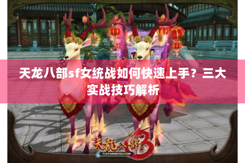 天龙八部sf女统战如何快速上手?三大实战技巧解析 天龙八部sf女统战如何快速上手?三大实战技巧解析