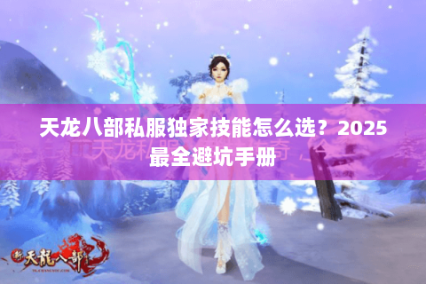 天龙八部私服独家技能怎么选？2025最全避坑手册
