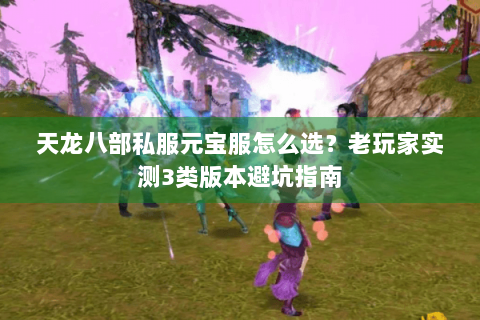天龙八部私服元宝服怎么选？老玩家实测3类版本避坑指南