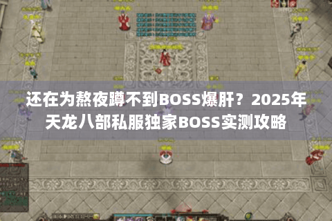 还在为熬夜蹲不到BOSS爆肝?2025年天龙八部私服独家BOSS实测攻略 还在为熬夜蹲不到BOSS爆肝?2025年天龙八部私服独家BOSS实测攻略