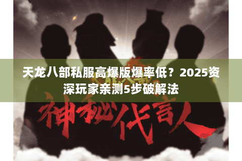 天龙八部私服高爆版爆率低？2025资深玩家亲测5步破解法