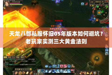 天龙八部私服怀旧05年版本如何避坑?老玩家实测三大黄金法则 天龙八部私服怀旧05年版本如何避坑?老玩家实测三大黄金法则