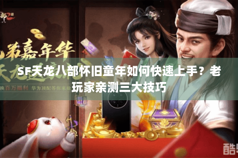 SF天龙八部怀旧童年如何快速上手?老玩家亲测三大技巧 SF天龙八部怀旧童年如何快速上手?老玩家亲测三大技巧