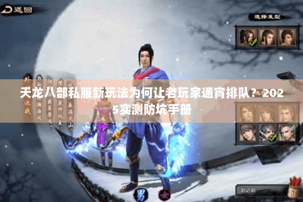 天龙八部私服新玩法为何让老玩家通宵排队?2025实测防坑手册 天龙八部私服新玩法为何让老玩家通宵排队?2025实测防坑手册