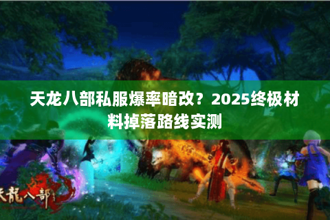 天龙八部私服爆率暗改?2025终极材料掉落路线实测 天龙八部私服爆率暗改?2025终极材料掉落路线实测