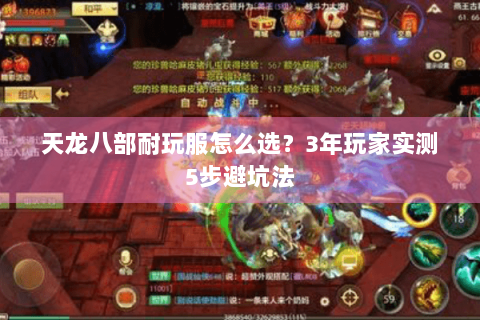 天龙八部耐玩服怎么选？3年玩家实测5步避坑法